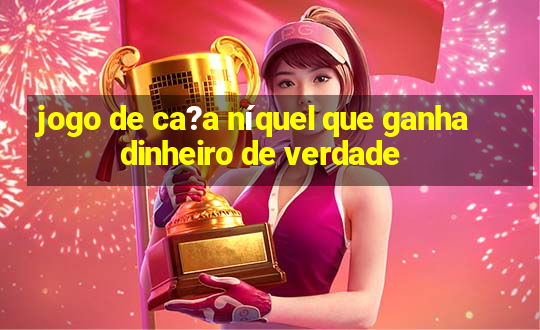 jogo de ca?a níquel que ganha dinheiro de verdade