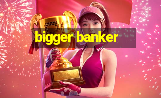 bigger banker