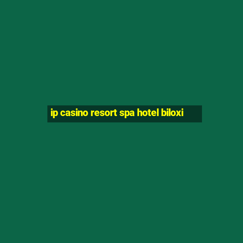 ip casino resort spa hotel biloxi