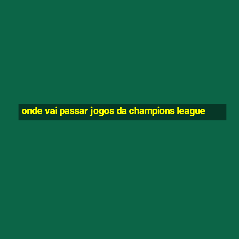 onde vai passar jogos da champions league