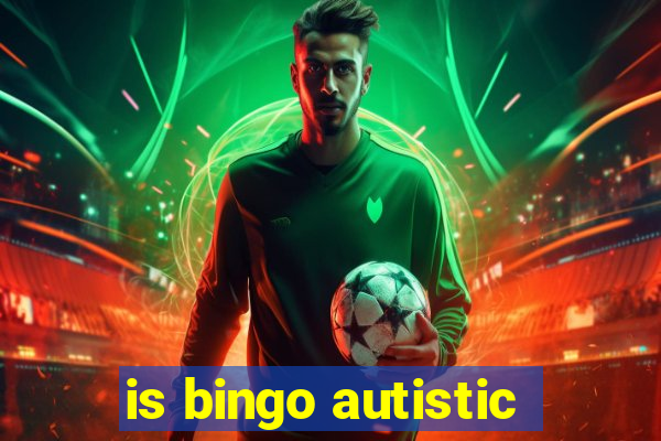 is bingo autistic