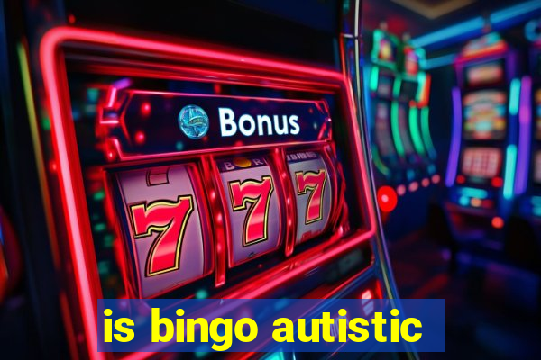 is bingo autistic