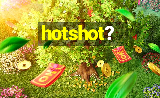 hotshot?