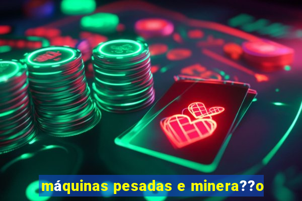 máquinas pesadas e minera??o