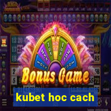 kubet hoc cach