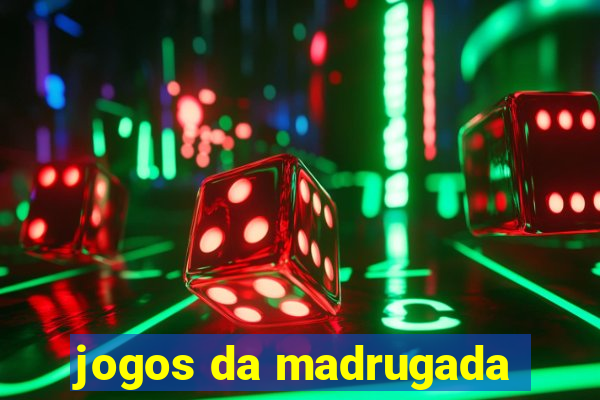 jogos da madrugada