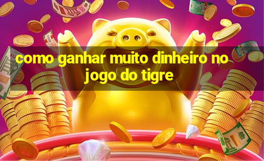 como ganhar muito dinheiro no jogo do tigre