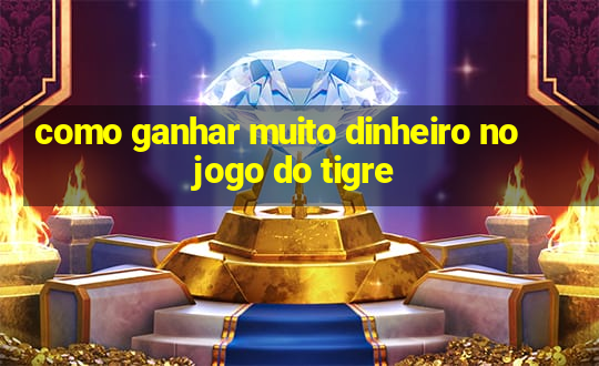 como ganhar muito dinheiro no jogo do tigre