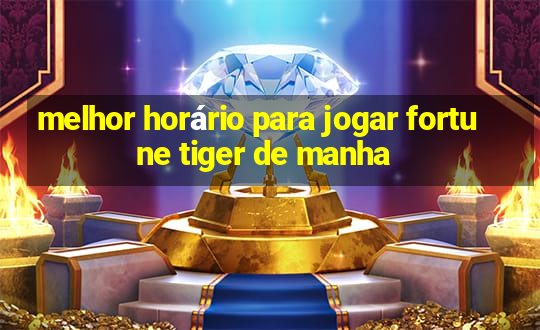 melhor horário para jogar fortune tiger de manha