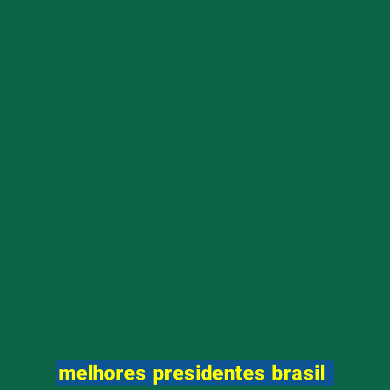 melhores presidentes brasil