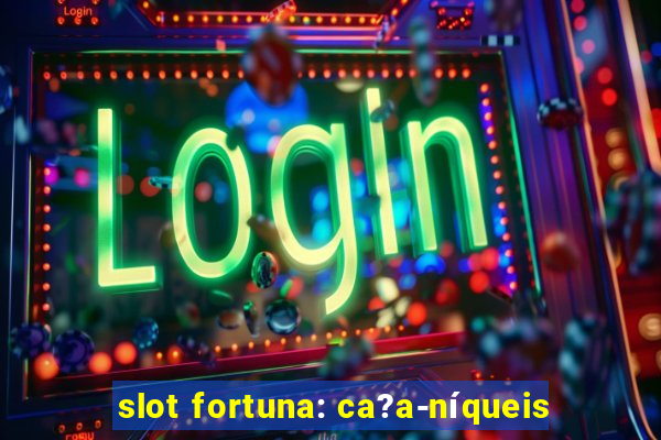 slot fortuna: ca?a-níqueis