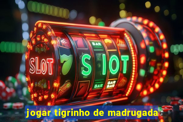 jogar tigrinho de madrugada