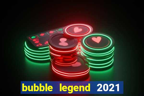 bubble legend 2021 ganhar dinheiro