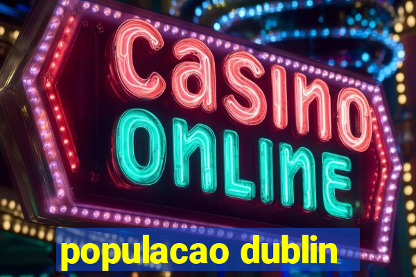 populacao dublin