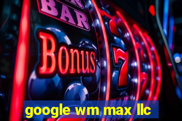 google wm max llc