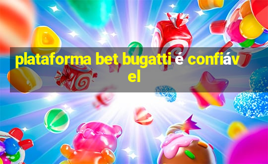 plataforma bet bugatti é confiável