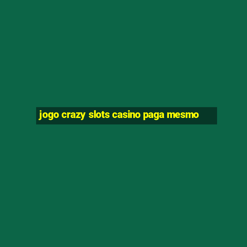 jogo crazy slots casino paga mesmo