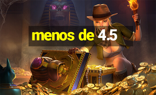 menos de 4.5