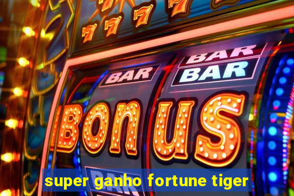 super ganho fortune tiger