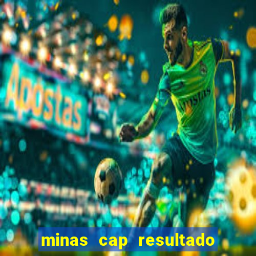 minas cap resultado de hoje