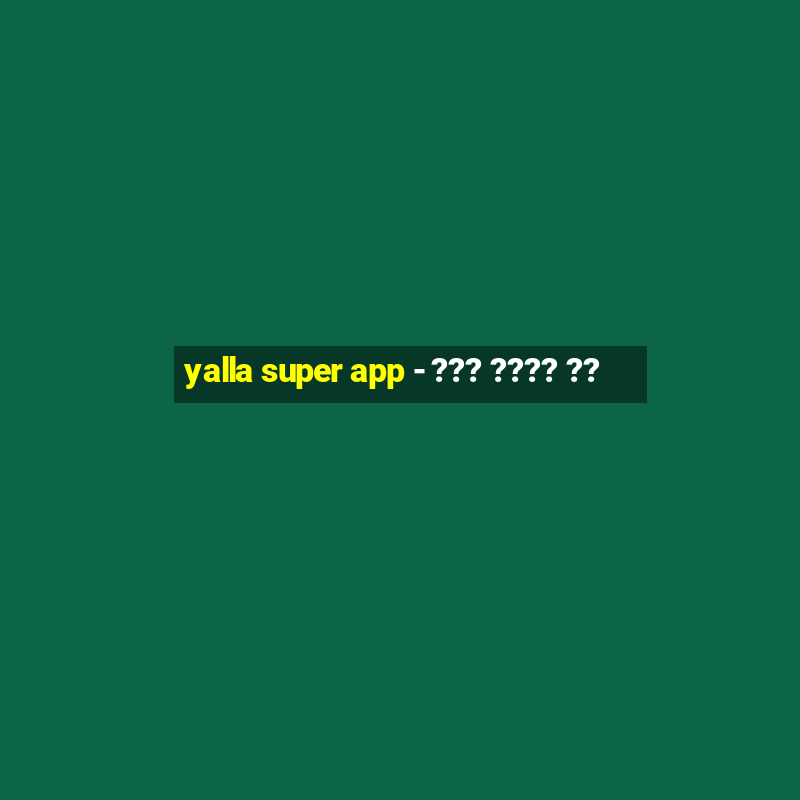 yalla super app - ??? ???? ??