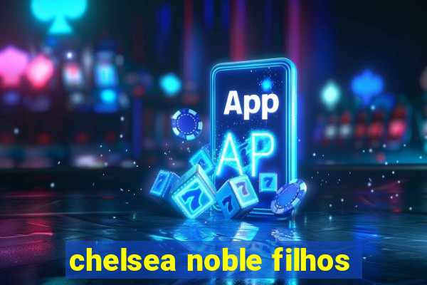 chelsea noble filhos