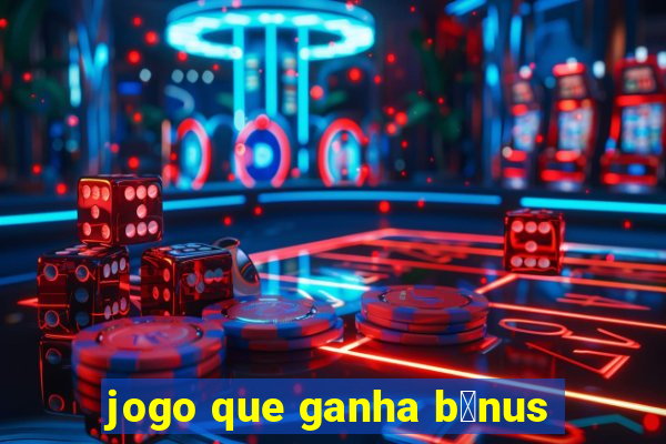 jogo que ganha b么nus