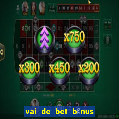 vai de bet b么nus de cadastro