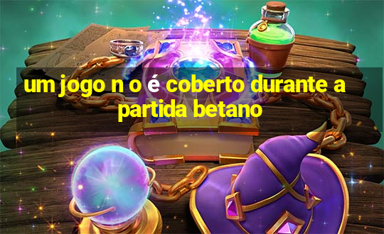 um jogo n o é coberto durante a partida betano