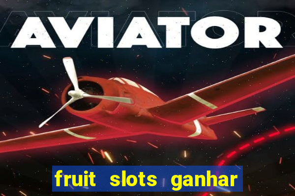 fruit slots ganhar dinheiro de verdade