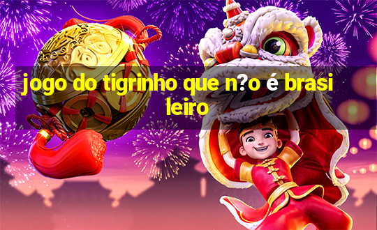 jogo do tigrinho que n?o é brasileiro