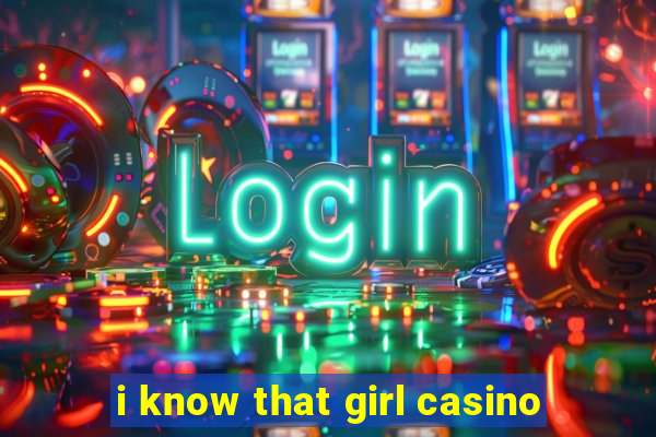 i know that girl casino