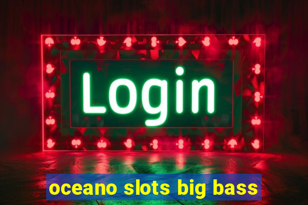 oceano slots big bass