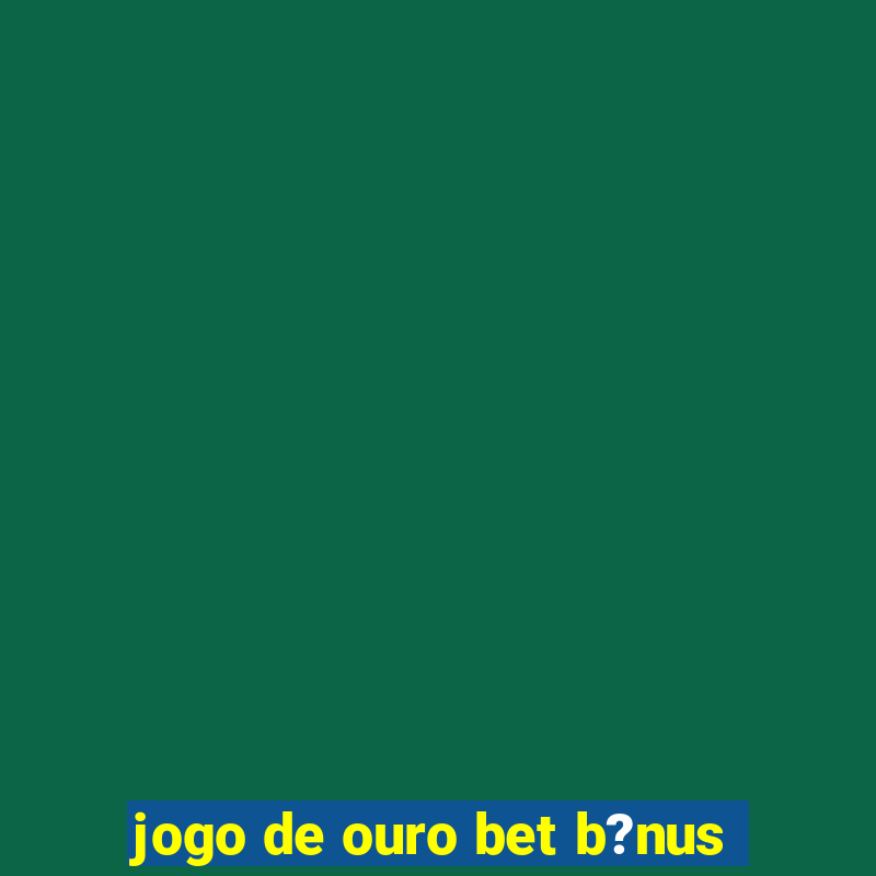 jogo de ouro bet b?nus