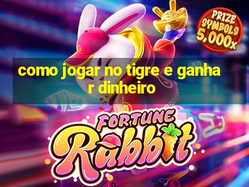 como jogar no tigre e ganhar dinheiro