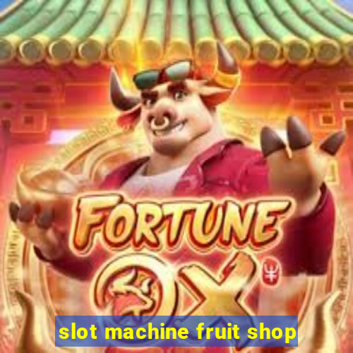 slot machine fruit shop