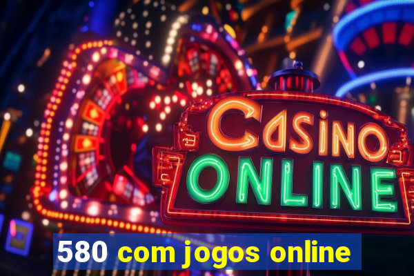 580 com jogos online