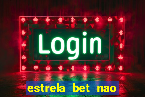 estrela bet nao esta funcionando