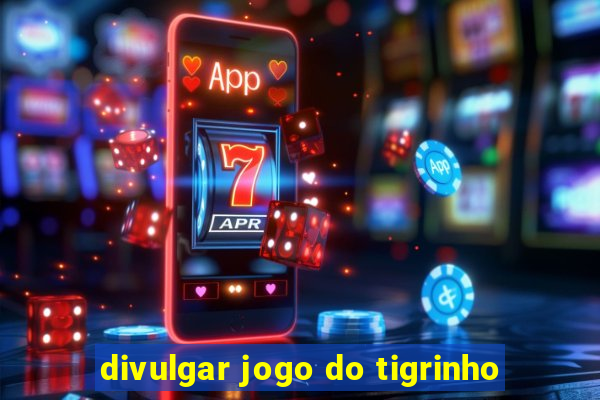 divulgar jogo do tigrinho