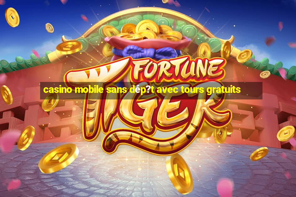 casino mobile sans dép?t avec tours gratuits