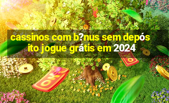 cassinos com b?nus sem depósito jogue grátis em 2024