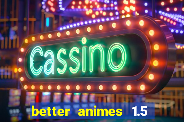 better animes 1.5 apk download