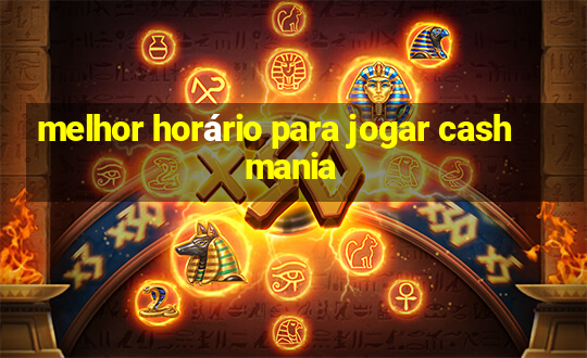 melhor horário para jogar cash mania