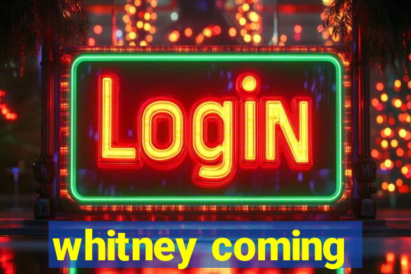 whitney coming