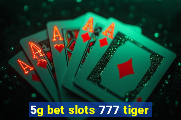 5g bet slots 777 tiger