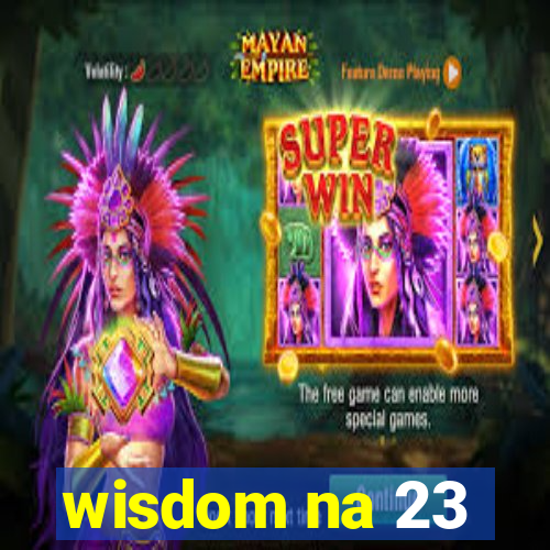 wisdom na 23