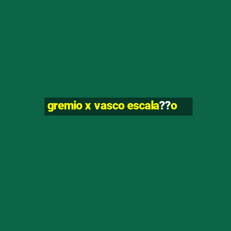 gremio x vasco escala??o