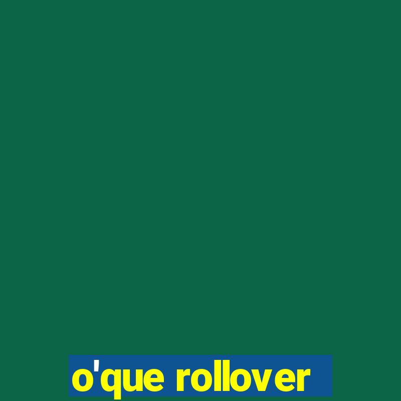 o'que rollover