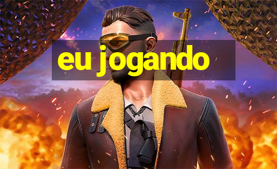 eu jogando