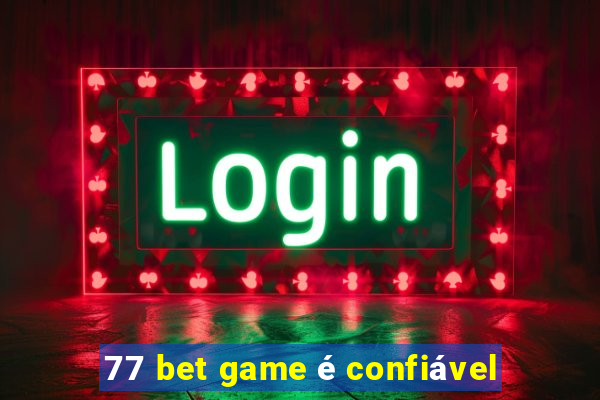 77 bet game é confiável